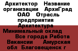 Архитектор › Название организации ­ АрхиГрад, ОАО › Отрасль предприятия ­ Архитектура › Минимальный оклад ­ 45 000 - Все города Работа » Вакансии   . Амурская обл.,Благовещенск г.